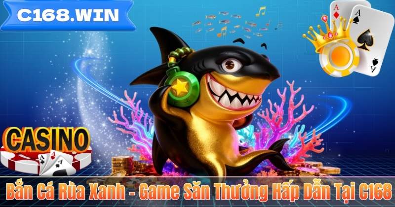 Bắn Cá Rùa Xanh – Game Săn Thưởng Hấp Dẫn Tại C168 Bắn Cá Rùa Xanh – Game Săn Thưởng Hấp Dẫn Tại C168