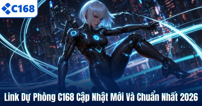 Link Dự Phòng C168 Cập Nhật Mới Và Chuẩn Nhất 2026