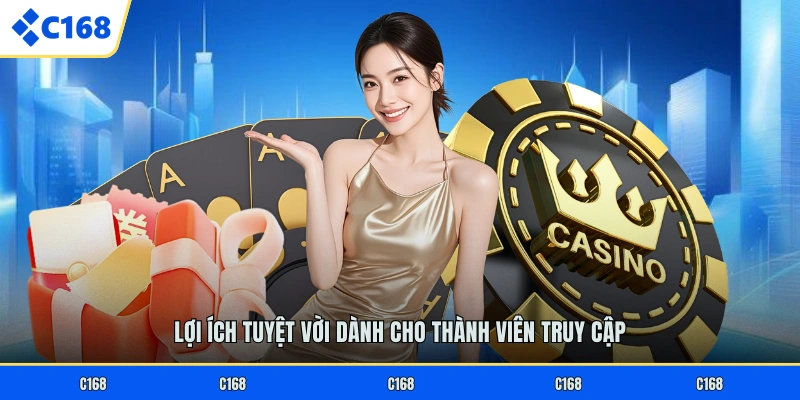 ĐĂNG NHẬP C168 Lợi ích tuyệt vời dành cho thành viên truy cập