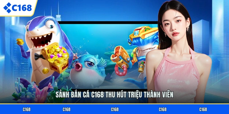 Sảnh bắn cá C168 thu hút triệu thành viên